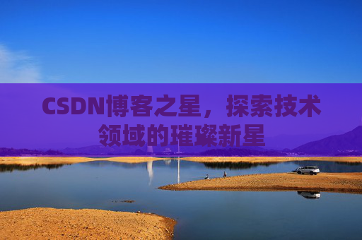 CSDN博客之星，探索技术领域的璀璨新星